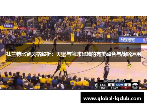 杜兰特比赛风格解析：天赋与篮球智慧的完美融合与战略运用