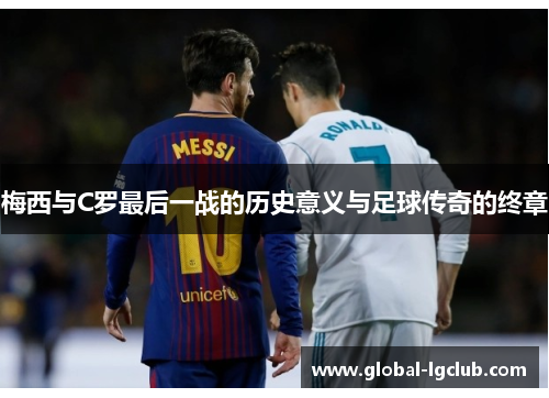 梅西与C罗最后一战的历史意义与足球传奇的终章 梅西与C罗最后一战的历史意义与足球传奇的终章