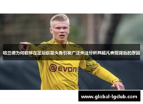 哈兰德为何能够在足坛崭露头角引发广泛关注分析其超凡表现背后的原因 哈兰德为何能够在足坛崭露头角引发广泛关注分析其超凡表现背后的原因