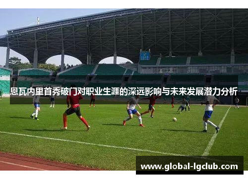 恩瓦内里首秀破门对职业生涯的深远影响与未来发展潜力分析