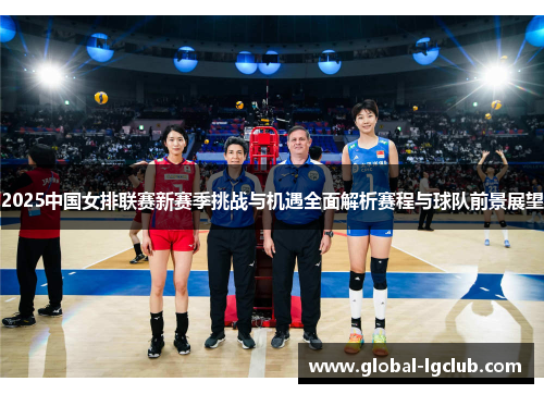 2025中国女排联赛新赛季挑战与机遇全面解析赛程与球队前景展望 2025中国女排联赛新赛季挑战与机遇全面解析赛程与球队前景展望