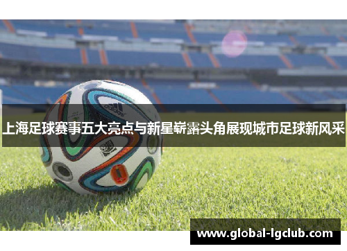 上海足球赛事五大亮点与新星崭露头角展现城市足球新风采 上海足球赛事五大亮点与新星崭露头角展现城市足球新风采