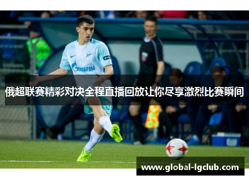 俄超联赛精彩对决全程直播回放让你尽享激烈比赛瞬间