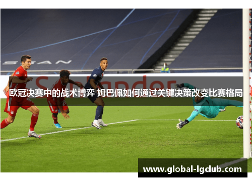 欧冠决赛中的战术博弈 姆巴佩如何通过关键决策改变比赛格局 欧冠决赛中的战术博弈 姆巴佩如何通过关键决策改变比赛格局
