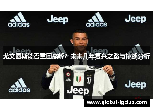 尤文图斯能否重回巅峰?未来几年复兴之路与挑战分析 尤文图斯能否重回巅峰?未来几年复兴之路与挑战分析