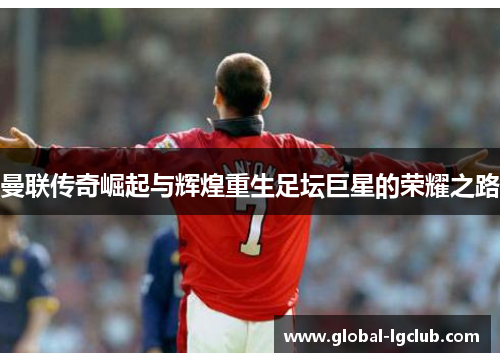 曼联传奇崛起与辉煌重生足坛巨星的荣耀之路 曼联传奇崛起与辉煌重生足坛巨星的荣耀之路