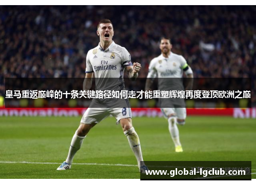 皇马重返巅峰的十条关键路径如何走才能重塑辉煌再度登顶欧洲之巅 皇马重返巅峰的十条关键路径如何走才能重塑辉煌再度登顶欧洲之巅