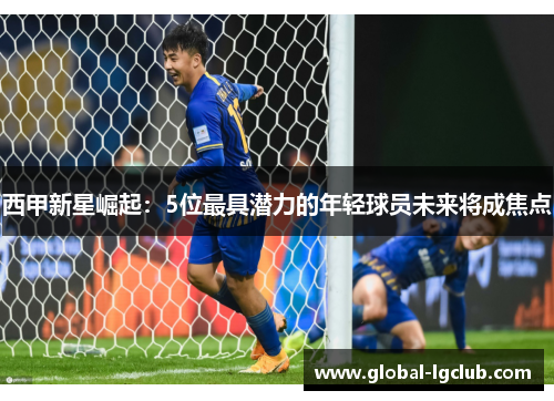 西甲新星崛起:5位最具潜力的年轻球员未来将成焦点 西甲新星崛起:5位最具潜力的年轻球员未来将成焦点