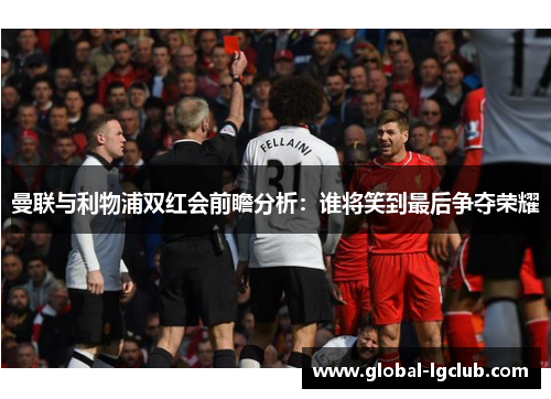 曼联与利物浦双红会前瞻分析:谁将笑到最后争夺荣耀 曼联与利物浦双红会前瞻分析:谁将笑到最后争夺荣耀