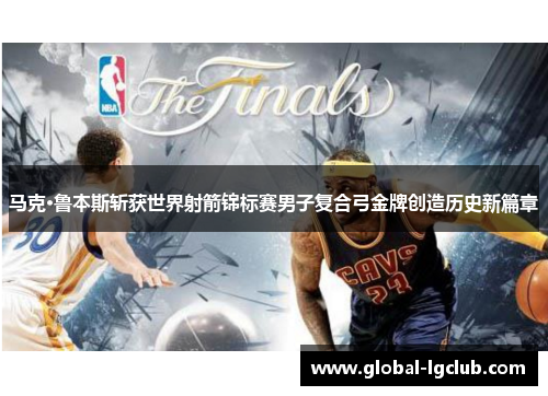 马克·鲁本斯斩获世界射箭锦标赛男子复合弓金牌创造历史新篇章