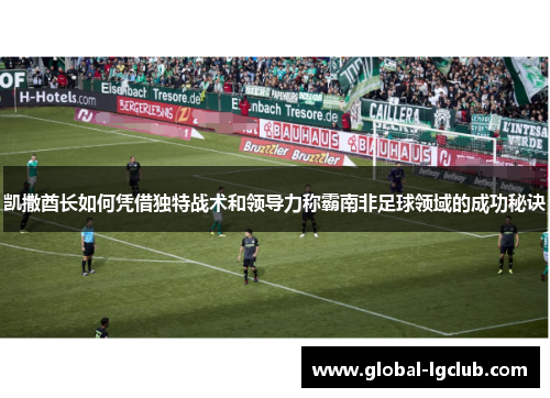 凯撒酋长如何凭借独特战术和领导力称霸南非足球领域的成功秘诀 凯撒酋长如何凭借独特战术和领导力称霸南非足球领域的成功秘诀