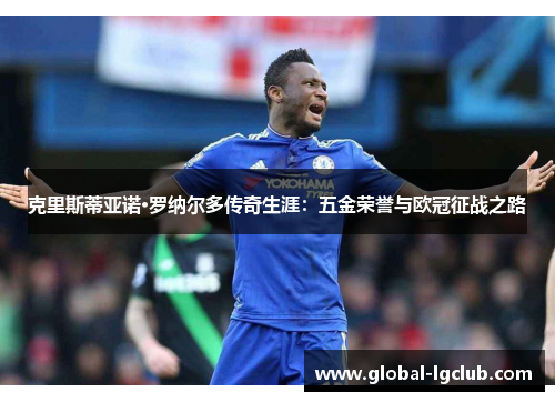 克里斯蒂亚诺·罗纳尔多传奇生涯:五金荣誉与欧冠征战之路 克里斯蒂亚诺·罗纳尔多传奇生涯:五金荣誉与欧冠征战之路