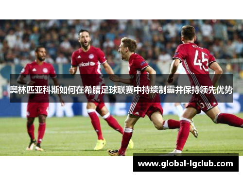 奥林匹亚科斯如何在希腊足球联赛中持续制霸并保持领先优势 奥林匹亚科斯如何在希腊足球联赛中持续制霸并保持领先优势