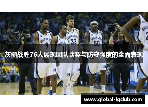 灰熊战胜76人展现团队默契与防守强度的全面表现