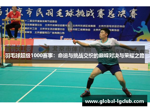 羽毛球超级1000赛事:命运与挑战交织的巅峰对决与荣耀之路 羽毛球超级1000赛事:命运与挑战交织的巅峰对决与荣耀之路