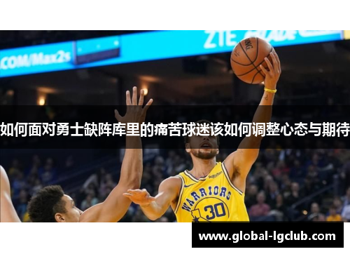 如何面对勇士缺阵库里的痛苦球迷该如何调整心态与期待 如何面对勇士缺阵库里的痛苦球迷该如何调整心态与期待