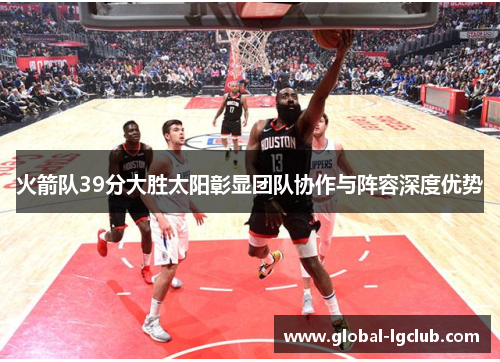 火箭队39分大胜太阳彰显团队协作与阵容深度优势 火箭队39分大胜太阳彰显团队协作与阵容深度优势