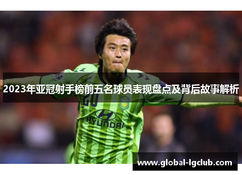2023年亚冠射手榜前五名球员表现盘点及背后故事解析 2023年亚冠射手榜前五名球员表现盘点及背后故事解析