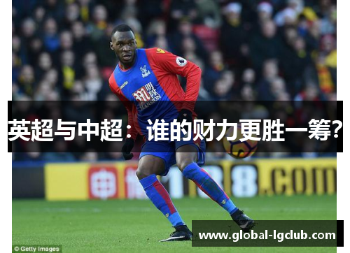 英超与中超:谁的财力更胜一筹? 英超与中超:谁的财力更胜一筹?