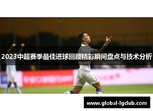 2023中超赛季最佳进球回顾精彩瞬间盘点与技术分析 2023中超赛季最佳进球回顾精彩瞬间盘点与技术分析