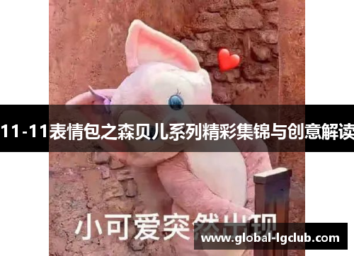 11-11表情包之森贝儿系列精彩集锦与创意解读 11-11表情包之森贝儿系列精彩集锦与创意解读