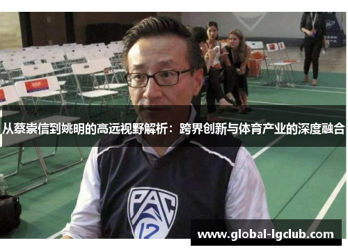 从蔡崇信到姚明的高远视野解析:跨界创新与体育产业的深度融合 从蔡崇信到姚明的高远视野解析:跨界创新与体育产业的深度融合