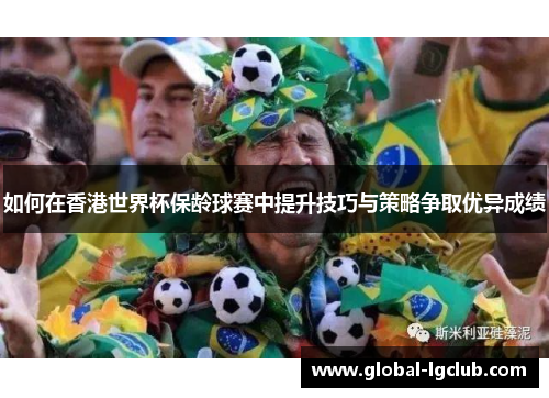 如何在香港世界杯保龄球赛中提升技巧与策略争取优异成绩 如何在香港世界杯保龄球赛中提升技巧与策略争取优异成绩