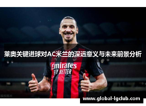 莱奥关键进球对AC米兰的深远意义与未来前景分析 莱奥关键进球对AC米兰的深远意义与未来前景分析