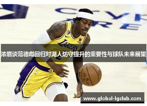 浓眉谈范德彪回归对湖人防守提升的重要性与球队未来展望 浓眉谈范德彪回归对湖人防守提升的重要性与球队未来展望