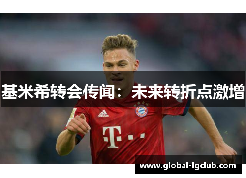 基米希转会传闻:未来转折点激增 基米希转会传闻:未来转折点激增