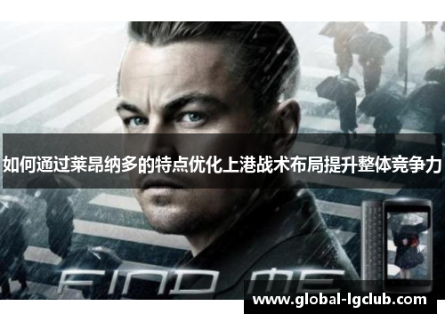 如何通过莱昂纳多的特点优化上港战术布局提升整体竞争力 如何通过莱昂纳多的特点优化上港战术布局提升整体竞争力
