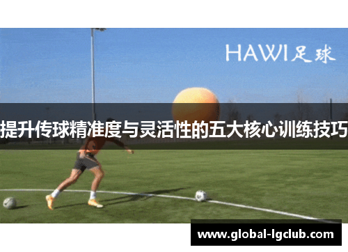 提升传球精准度与灵活性的五大核心训练技巧 提升传球精准度与灵活性的五大核心训练技巧