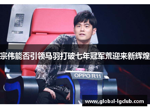 宗伟能否引领马羽打破七年冠军荒迎来新辉煌 宗伟能否引领马羽打破七年冠军荒迎来新辉煌