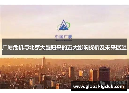 广厦危机与北京大腿归来的五大影响探析及未来展望 广厦危机与北京大腿归来的五大影响探析及未来展望