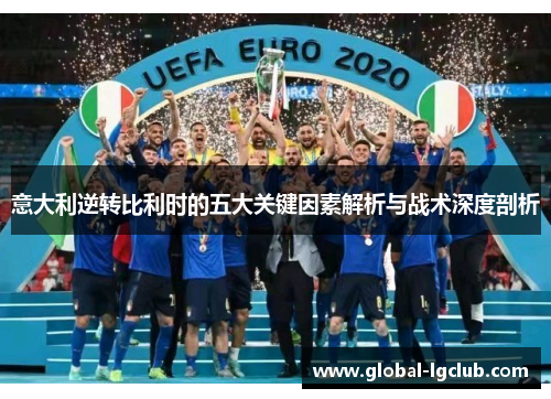 意大利逆转比利时的五大关键因素解析与战术深度剖析 意大利逆转比利时的五大关键因素解析与战术深度剖析
