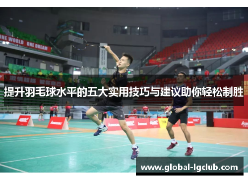 提升羽毛球水平的五大实用技巧与建议助你轻松制胜 提升羽毛球水平的五大实用技巧与建议助你轻松制胜