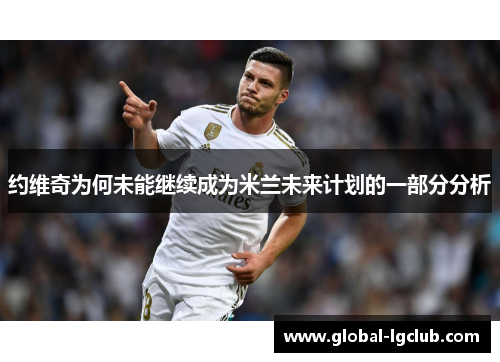 约维奇为何未能继续成为米兰未来计划的一部分分析 约维奇为何未能继续成为米兰未来计划的一部分分析