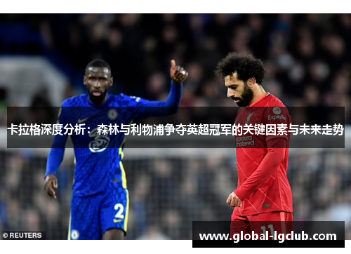 卡拉格深度分析:森林与利物浦争夺英超冠军的关键因素与未来走势 卡拉格深度分析:森林与利物浦争夺英超冠军的关键因素与未来走势