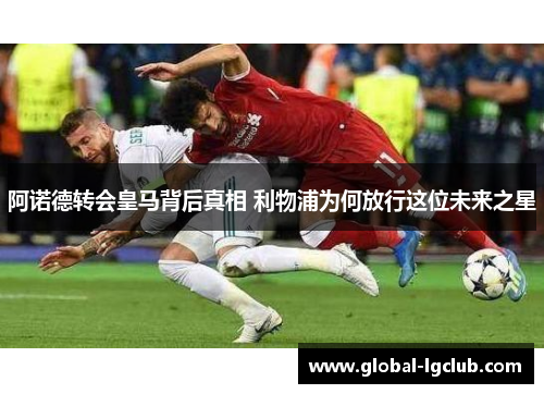 阿诺德转会皇马背后真相 利物浦为何放行这位未来之星 阿诺德转会皇马背后真相 利物浦为何放行这位未来之星