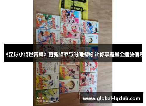 《足球小将世青篇》更新频率与时间揭秘 让你掌握最全播放信息 《足球小将世青篇》更新频率与时间揭秘 让你掌握最全播放信息