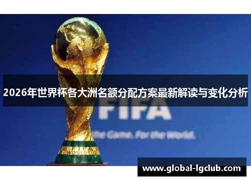 2026年世界杯各大洲名额分配方案最新解读与变化分析