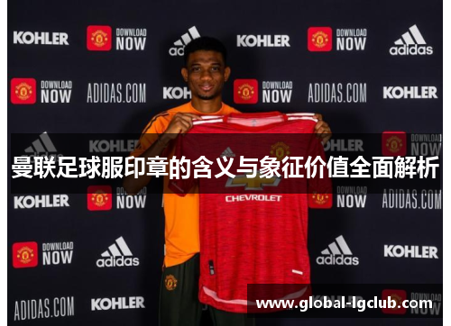 曼联足球服印章的含义与象征价值全面解析 曼联足球服印章的含义与象征价值全面解析