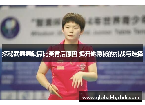 探秘武桐桐缺席比赛背后原因 揭开她隐秘的挑战与选择 探秘武桐桐缺席比赛背后原因 揭开她隐秘的挑战与选择
