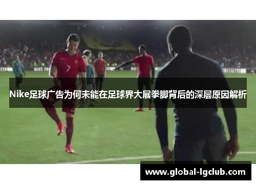 Nike足球广告为何未能在足球界大展拳脚背后的深层原因解析 Nike足球广告为何未能在足球界大展拳脚背后的深层原因解析