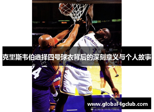 克里斯韦伯选择四号球衣背后的深刻意义与个人故事 克里斯韦伯选择四号球衣背后的深刻意义与个人故事