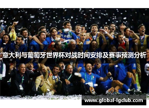 意大利与葡萄牙世界杯对战时间安排及赛事预测分析