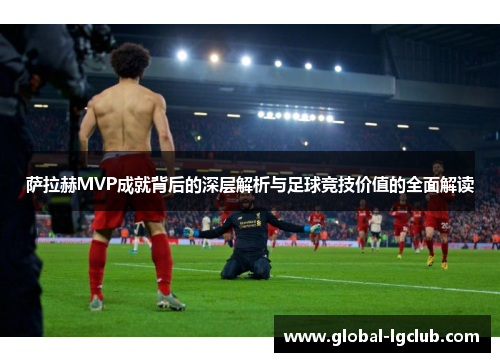 萨拉赫MVP成就背后的深层解析与足球竞技价值的全面解读
