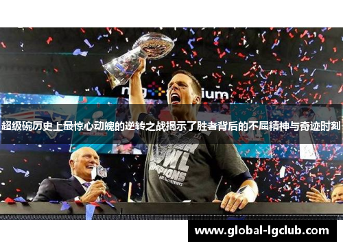 超级碗历史上最惊心动魄的逆转之战揭示了胜者背后的不屈精神与奇迹时刻