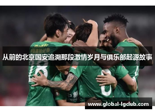 从前的北京国安追溯那段激情岁月与俱乐部起源故事