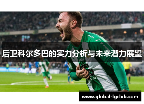 后卫科尔多巴的实力分析与未来潜力展望